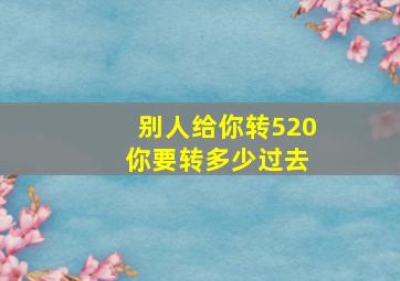 别人给你转520 你要转多少过去